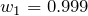 w_1 = 0.999